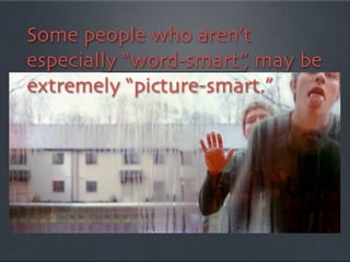 Some people who aren’t
especially “word-smart”, may be
extremely “picture-smart.”
 