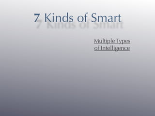 7 Kinds of Smart
           Multiple Types
           of Intelligence
 