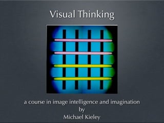 Visual Thinking




a course in image intelligence and imagination
                      by
                Michael Kieley
 