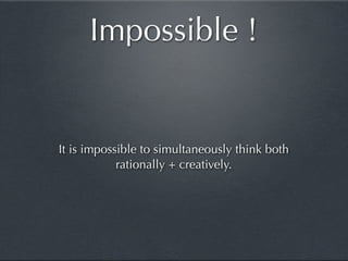 Impossible !


It is impossible to simultaneously think both
            rationally + creatively.
 