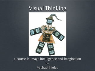 Visual Thinking




a course in image intelligence and imagination
                      by
                Michael Kieley
 