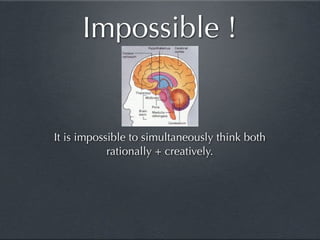 Impossible !


It is impossible to simultaneously think both
            rationally + creatively.
 