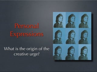 Personal
   Expressions

What is the origin of the
    creative urge?
 