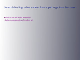 Some of the things others students have hoped to get from the course :



• want to see the world differently
• better understanding of modern art
 