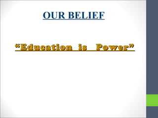 OUR BELIEF
““Education is Power”Education is Power”
 