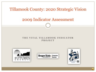 The Vital Tillamook Indicator Project Tillamook County: 2020 Strategic Vision2009 Indicator Assessment 