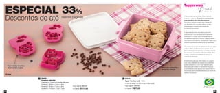 64 65
800219
Tupper Pote Rosa Bebê - 780ml
16,3cm de comp. x 14,4cm de larg. x 5,8cm de alt.
Preço sugerido: R$39,50
Por apenas: R$27,00
21 890006
Forminhas Hello Kitty
Composto por 3 peças em posições diferentes:
Forminha 1 - 9,6cm x 7,1cm x 1,8cm
Forminha 2 - 8,8cm x 7,1cm x 1,8cm
Forminha 3 - 10,2cm x 7,1cm x 1,8cm
Todos os preços apresentados neste folheto são
meramente sugeridos. Os produtos apresentados
serão atendidos até o final dos estoques.
Os produtos ilustrados podem sofrer variação de
cor, de acordo com o processo gráfico. Os itens
de ambientação utilizados neste folheto não
acompanham os produtos.
A capacidade de todos os produtos pode variar
de acordo com o tipo de alimento e/ou ingrediente
armazenado ou contido, pois a densidade varia de
um ingrediente para outro. Contudo, todas as medidas
volumétricas foram definidas, considerando a água como
parâmetro universal para referência de sua capacidade.
Os produtos Tupperware têm garantia de 10 anos contra
qualquer defeito de fabricação (esta garantia não se
aplica à decoração dos mesmos) e um serviço especial
para reposição de acessórios, tais como tampas, alças
e grades, conforme disponibilidade de estoque no
momento da solicitação.
Os direitos de publicação desta edição e de qualquer
outra marca registrada nela utilizada são propriedade
da Dart do Brasil Ind. e Com. Ltda. Nenhuma parte
desta publicação poderá ser reproduzida, arquivada
ou transmitida de forma alguma e por nenhum meio de
comunicação, sem permissão expressa e por escrito da
detentora dos direitos.
ESPECIAL 33%
Descontos de até nestas páginas
1
2
Preço sugerido: R$19,50
Por apenas: R$13,00
© Sanrio
Faça biscoitos divertidos
de forma fácil e rápida Ótimo para transportar o
lanche das crianças
 