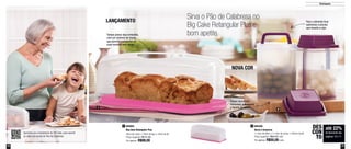 10 11
2
800468
Serve e Conserva
11,4cm de diâm. x 11,4cm de comp. x 18,6cm de alt.
Preço sugerido: R$62,90 cada
Por apenas: R$50,00 cada
2800903
Big Cake Retangular Plus
45cm de comp. x 19cm de larg. x 16cm de alt.
Preço sugerido: R$127,80
Por apenas: R$99,00
1
LANÇAMENTO
NOVA COR
até 22%
de desconto nas
páginas 10 e 11
DES
CON
TO
Tampa possui alça embutida,
com um sistema de travas,
que permite transportar as
suas receitas sem riscos
Possui escorredor
removível, que separa
o líquido do sólido
Para o alimento ficar
submerso é preciso
que levante a alça
Sirva o Pão de Calabresa no
Big Cake Retangular Plus e
bom apetite
Destaques
1
Aproxime seu smartphone do QR Code, para assistir
ao vídeo da receita do Pão de Calabresa
 
