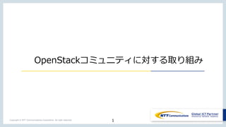 Copyright © NTT Communications Corporation. All right reserved.
OpenStackコミュニティに対する取り組み
1
 