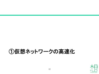①仮想ネットワークの高速化
12
 