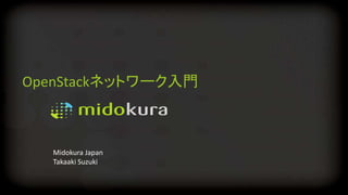 OpenStackネットワーク入門
Midokura Japan
Takaaki Suzuki
 
