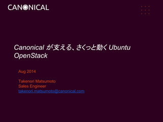 Aug 2014
Takenori Matsumoto
Sales Engineer
takenori.matsumoto@canonical.com
Twitter : @CanonicalJapan
Canonical が支える、
さくっと...