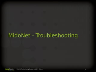 MidoNet - Troubleshooting
1MidoNet Troubleshooting, Copyright (c) 2015 Midokura
 