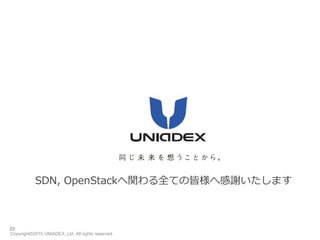 Copyright©2015 UNIADEX, Ltd. All rights reserved.
23
SDN, OpenStackへ関わる全ての皆様へ感謝いたします
 