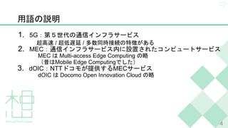 1. 5G
/ /
2. MEC
MEC Multi-access Edge Computing
Mobile Edge Computing
3. dOIC NTT MEC
dOIC Docomo Open Innovation Cloud
4
 
