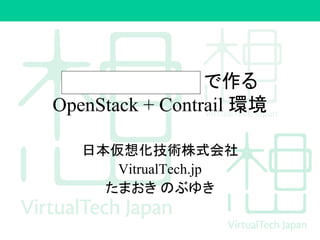 で作る
OpenStack + Contrail 環境
日本仮想化技術株式会社
VitrualTech.jp
たまおき のぶゆき
 