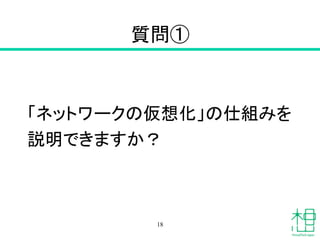 質問①	
「ネットワークの仮想化」の仕組みを
説明できますか？	
18
 