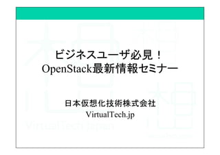 ビジネスユーザ必見！
OpenStack最新情報セミナー	
日本仮想化技術株式会社
VirtualTech.jp	
 