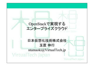 OpenStackで実現する
エンタープライズクラウド	
日本仮想化技術株式会社
玉置 伸行
ntamaoki@VirtualTech.jp
 