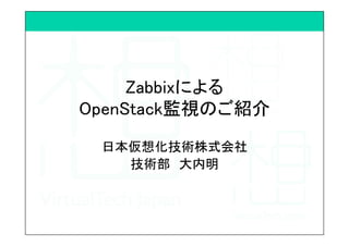 Zabbixによる 
OpenStack監視のご紹介	
日本仮想化技術株式会社	
技術部　大内明	
 