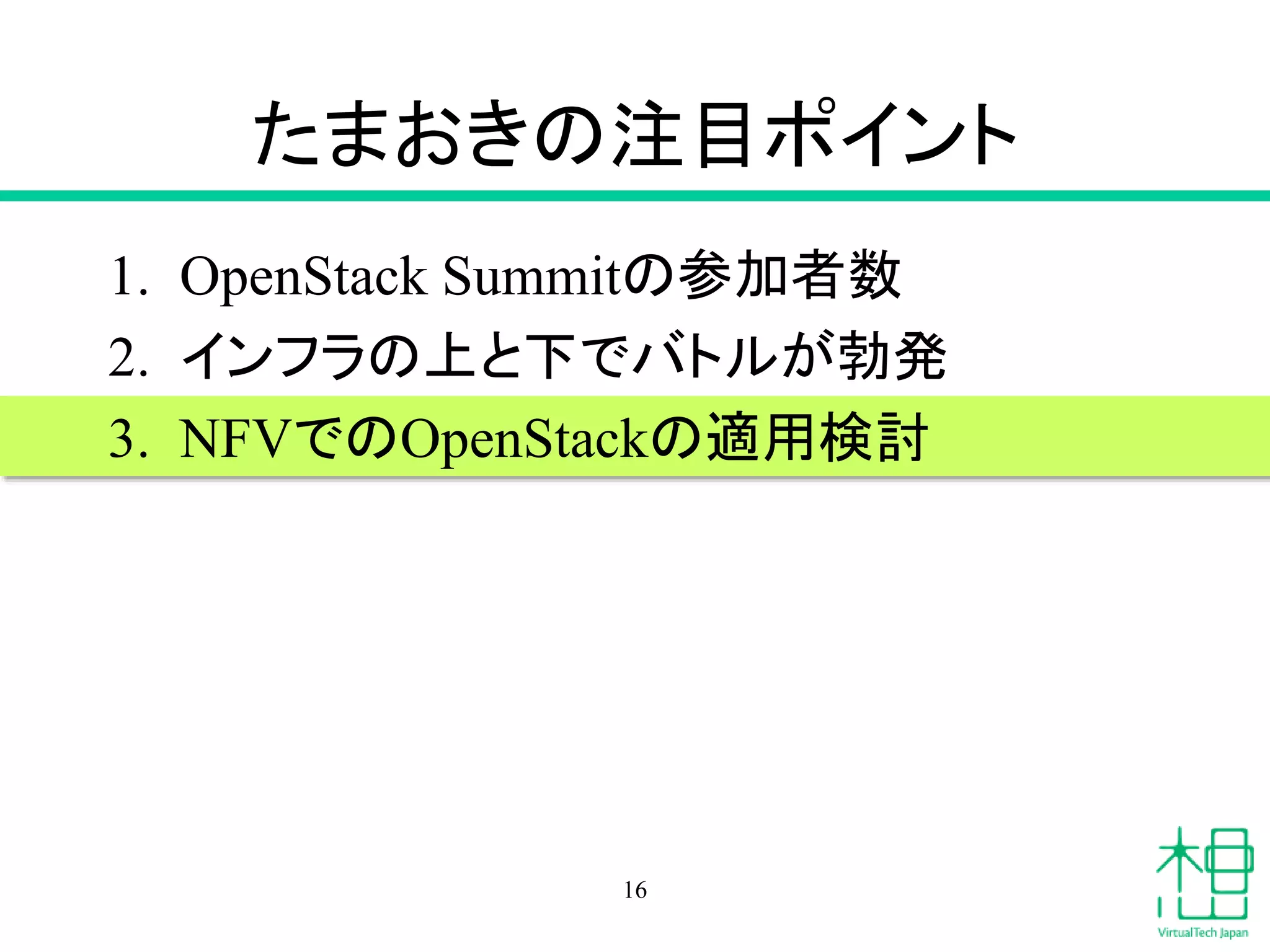 たまおきの注目ポイント
1. OpenStack Summitの参加者数
2. インフラの上と下でバトルが勃発
3. NFVでのOpenStackの適用検討
16
 