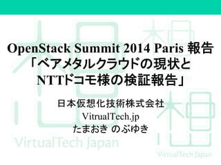 OpenStack Summit 2014 Paris ሗ࿌㻌 
䛂䝧䜰䝯䝍䝹䜽䝷䜴䝗䛾⌧≧䛸 
NTT䝗䝁䝰ᵝ䛾᳨ドሗ࿌䛃 
᪥ᮏ௬᝿໬ᢏ⾡ᰴᘧ఍♫ 
VitrualTech.jp 
䛯䜎䛚䛝㻌䛾䜆䜖䛝 
 