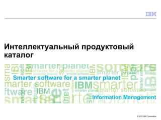 Information Management 
© 2010 IBM Corporation 
Интеллектуальный продуктовый 
каталог 
 