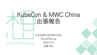 KubeCon & MWC China
出張報告
⽇本仮想化技術株式会社
VitrualTech.jp
2019/7/3
⽟置 伸⾏
1
 