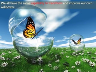 We all have the same capability to transform and improve our own
willpower.
 