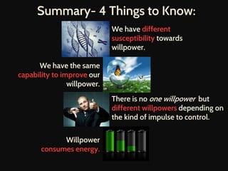 Summary- 4 Things to Know:
We have different
susceptibility towards
willpower.
We have the same
capability to improve our
...