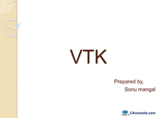 VTK
Sonu mangal
Prepared by,
C4console.com
 