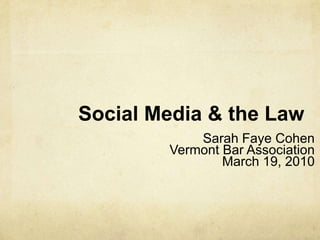 Social Media & the Law Sarah Faye Cohen Vermont Bar Association March 19, 2010  