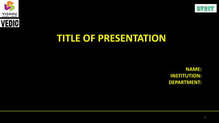 TITLE OF PRESENTATION
1
NAME:
INSTITUTION:
DEPARTMENT:
 