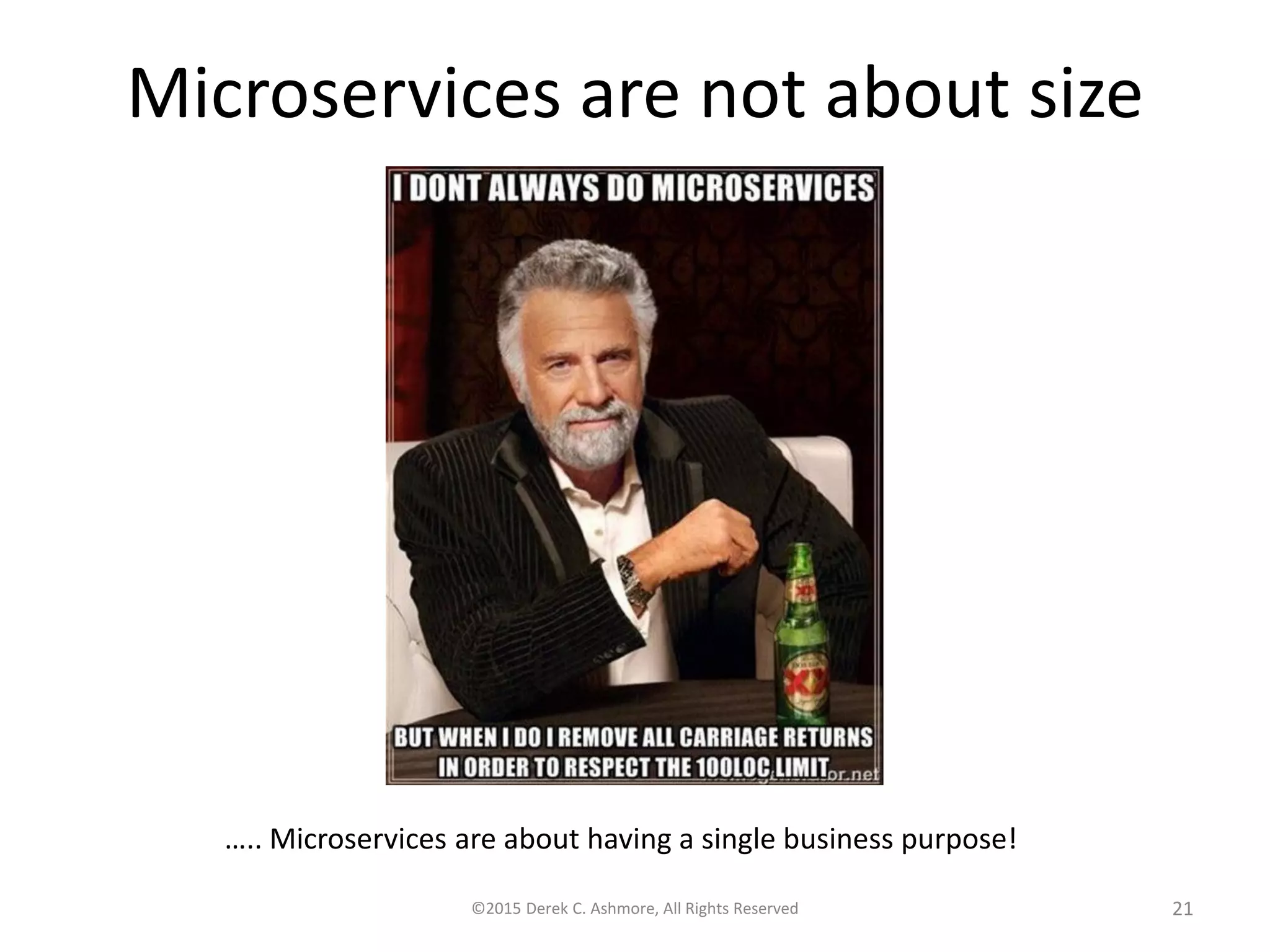 Microservices are not about size
©2015 Derek C. Ashmore, All Rights Reserved 21
….. Microservices are about having a single business purpose!
 