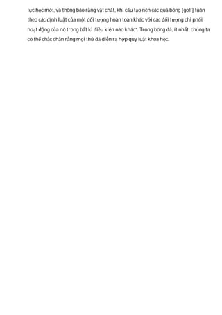 lực học mới, và thông báo rằng vật chất, khi cấu tạo nên các quả bóng [golf] tuân
theo các định luật của một đối tượng hoàn toàn khác với các đối tượng chi phối
hoạt động của nó trong bất kì điều kiện nào khác”. Trong bóng đá, ít nhất, chúng ta
có thể chắc chắn rằng mọi thứ đã diễn ra hợp quy luật khoa học.
 