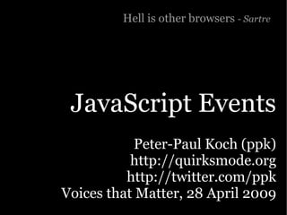 Hell is other browsers - Sartre




 JavaScript Events
           Peter-Paul Koch (ppk)
           http://quirksmode.org
          http://twitter.com/ppk
Voices that Matter, 28 April 2009
 