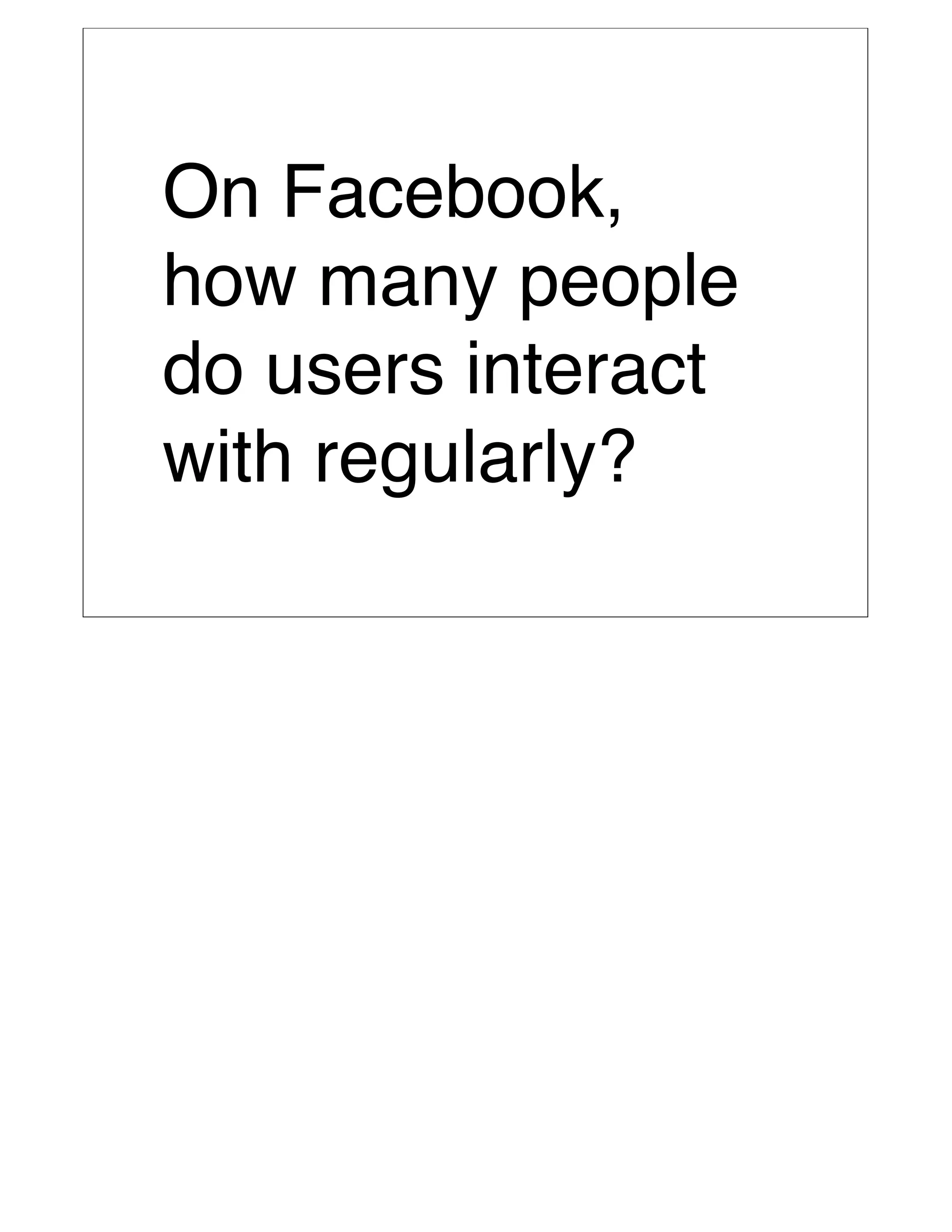On Facebook,
how many people
do users interact
with regularly?
 
