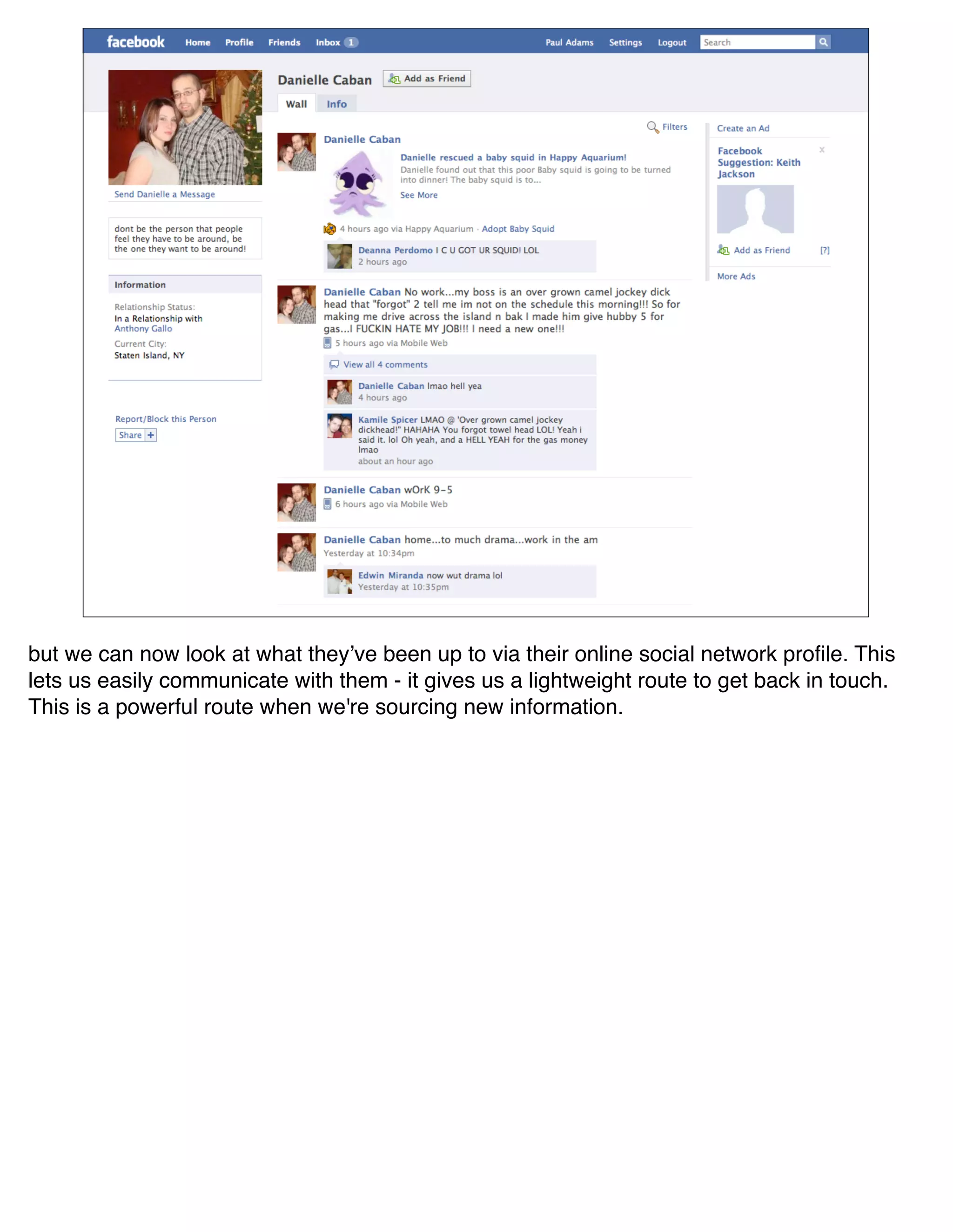 but we can now look at what theyʼve been up to via their online social network proﬁle. This
lets us easily communicate with them - it gives us a lightweight route to get back in touch.
This is a powerful route when we're sourcing new information.
 