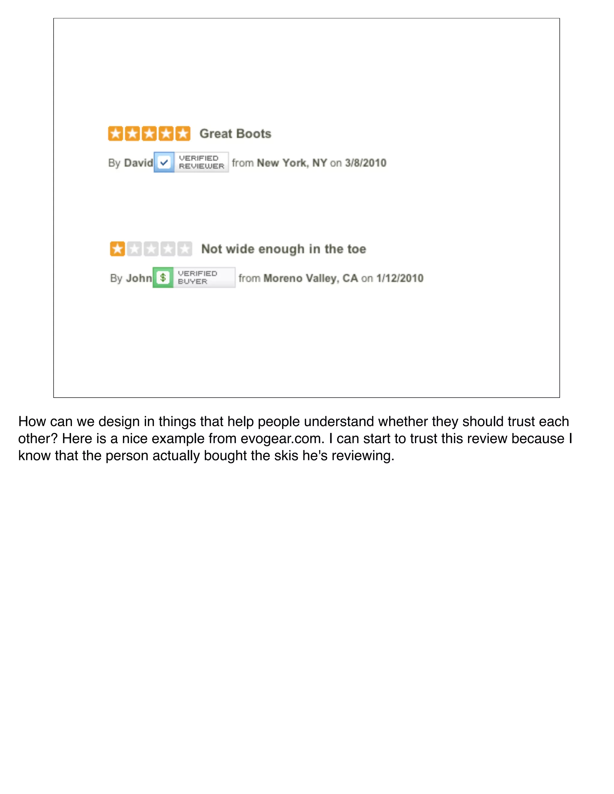 How can we design in things that help people understand whether they should trust each
other? Here is a nice example from evogear.com. I can start to trust this review because I
know that the person actually bought the skis he's reviewing.
 