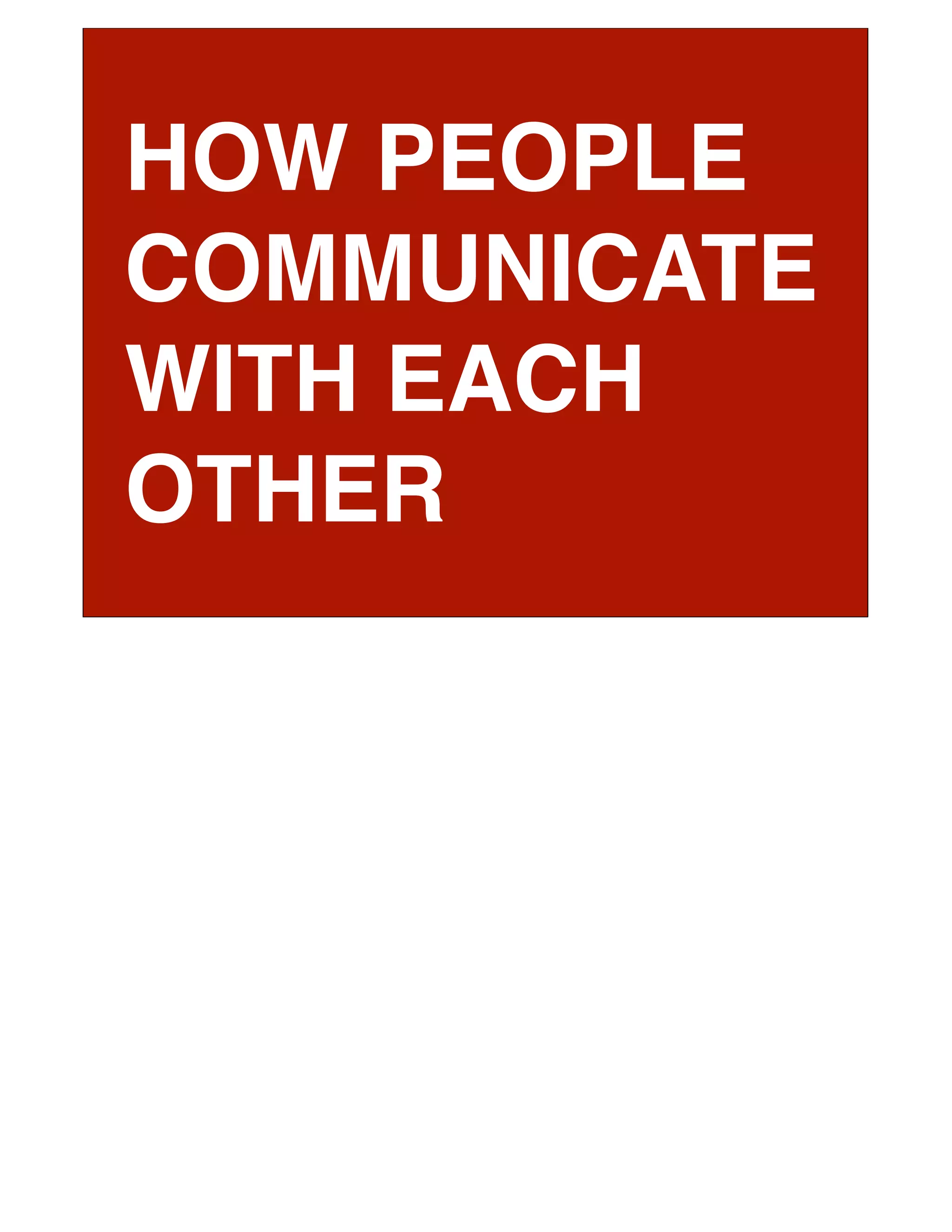 HOW PEOPLE
COMMUNICATE
WITH EACH
OTHER
 