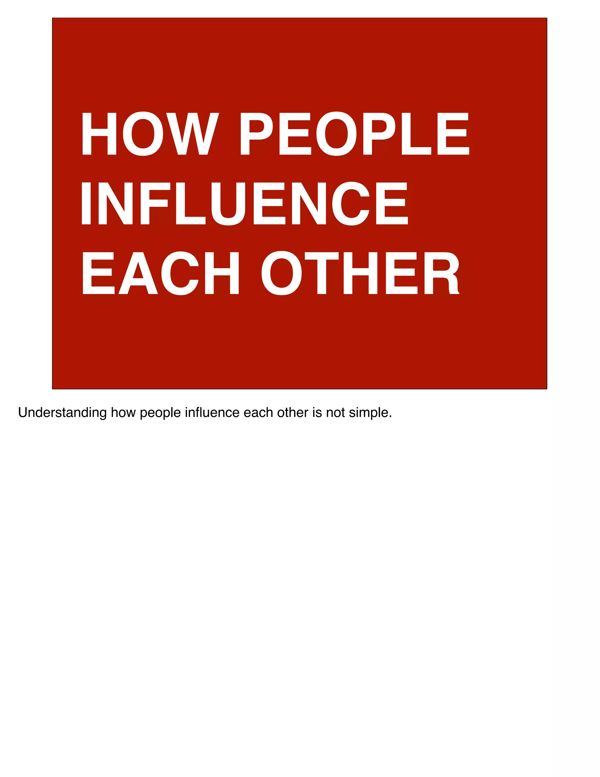 HOW PEOPLE
         INFLUENCE
         EACH OTHER

Understanding how people inﬂuence each other is not simple.
 