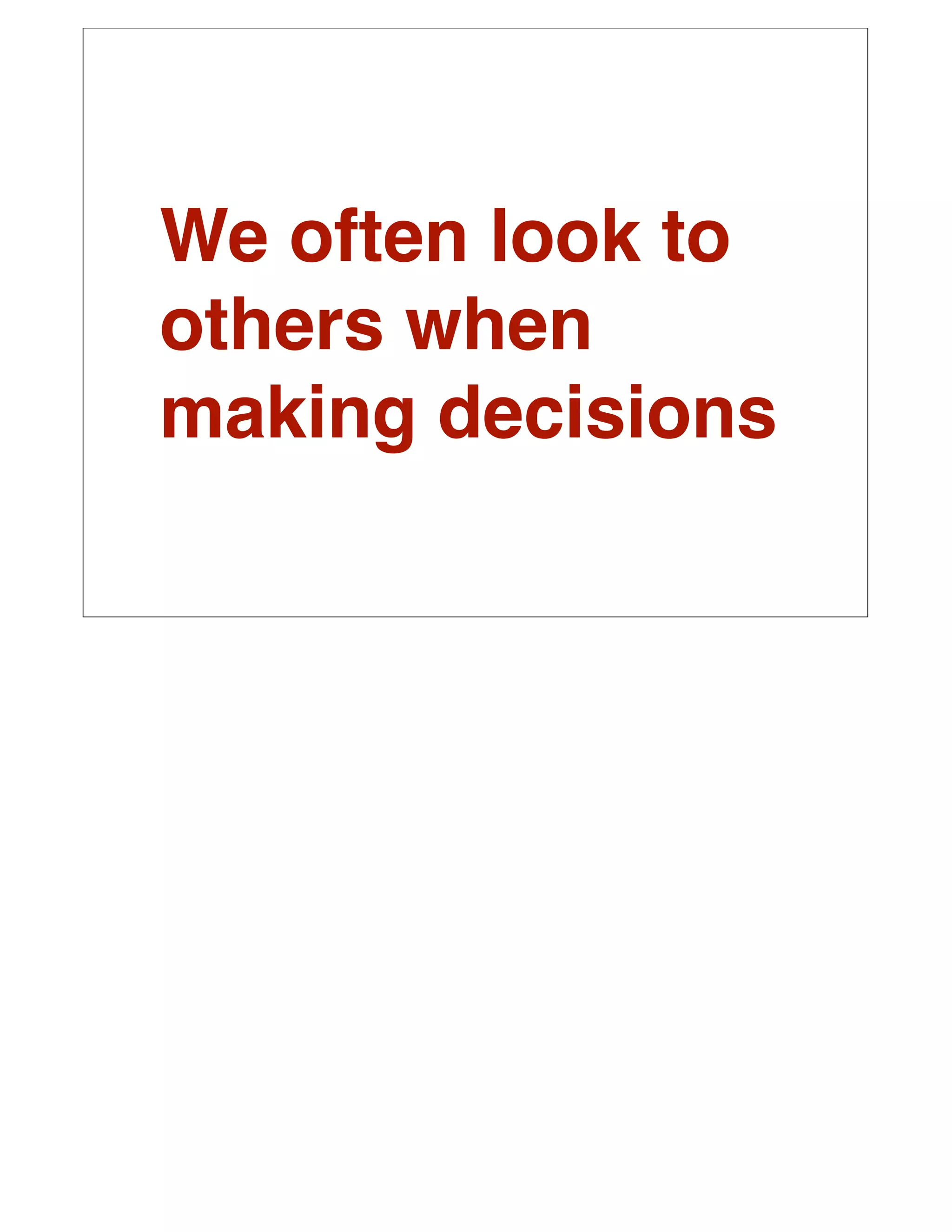 We often look to
others when
making decisions
 