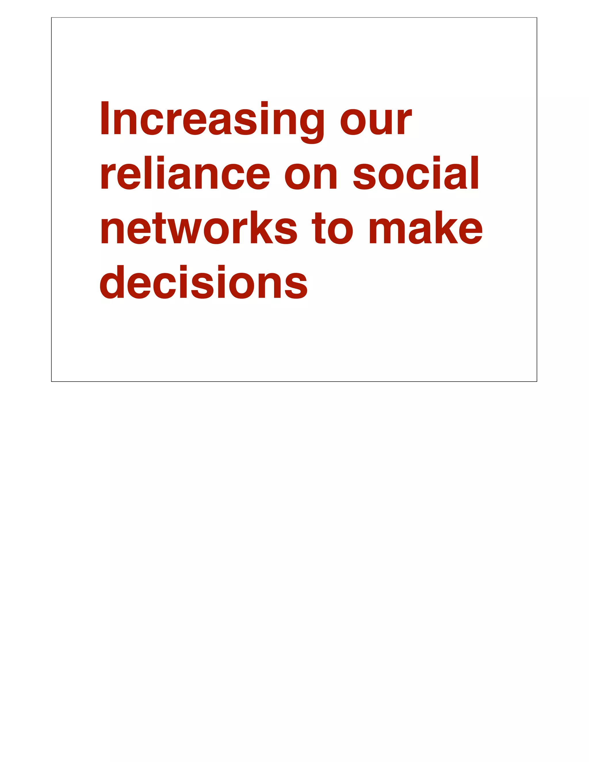 Increasing our
reliance on social
networks to make
decisions
 