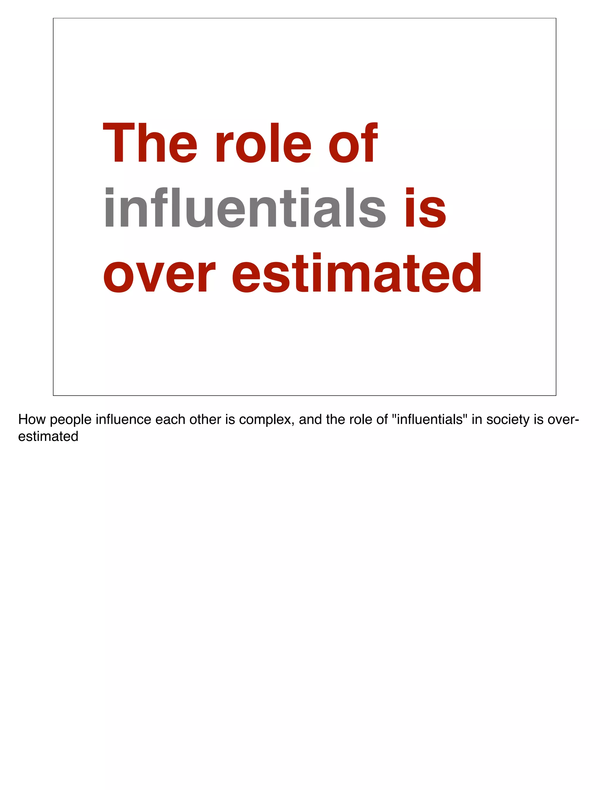 The role of
             inﬂuentials is
             over estimated

How people inﬂuence each other is complex, and the role of "inﬂuentials" in society is over-
estimated
 