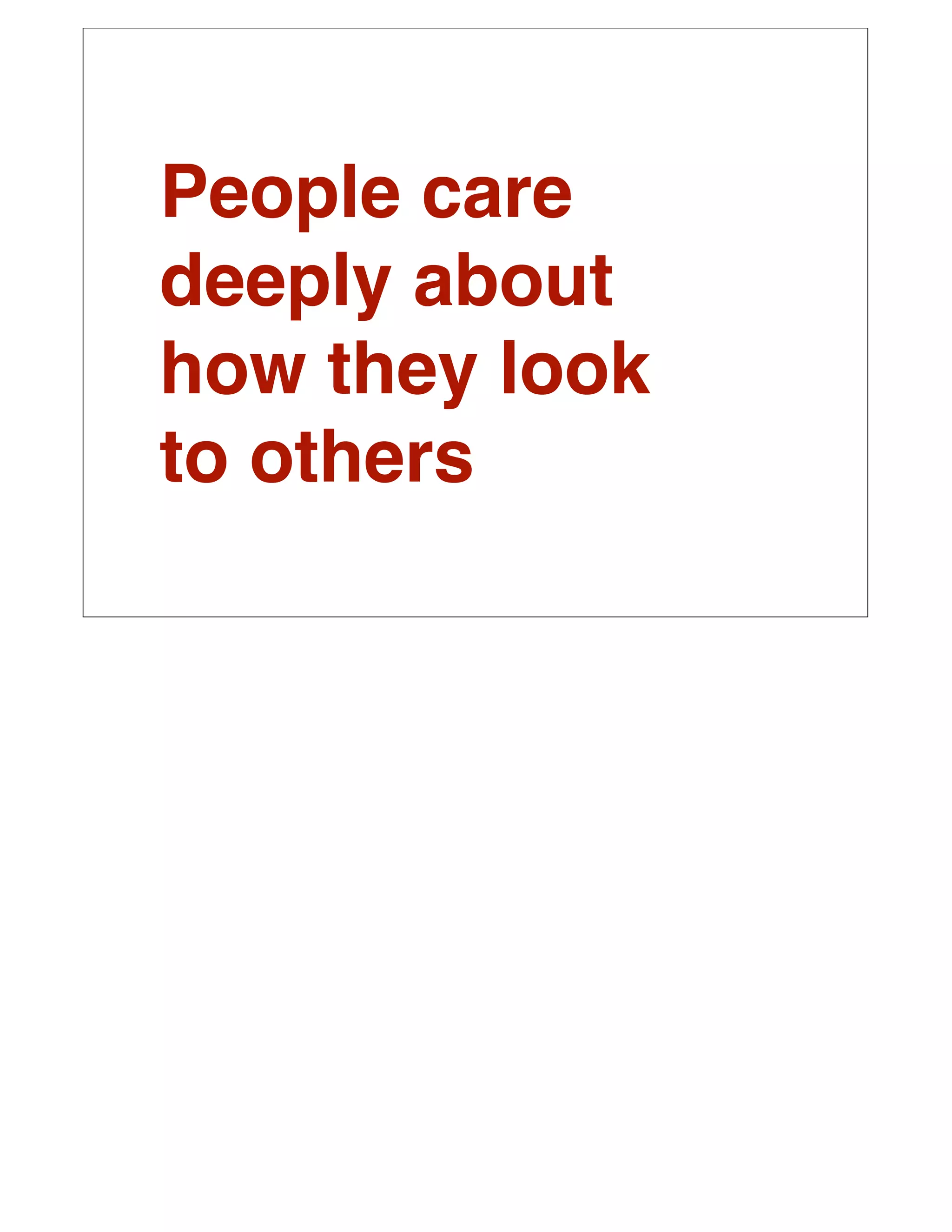 People care
deeply about
how they look
to others
 