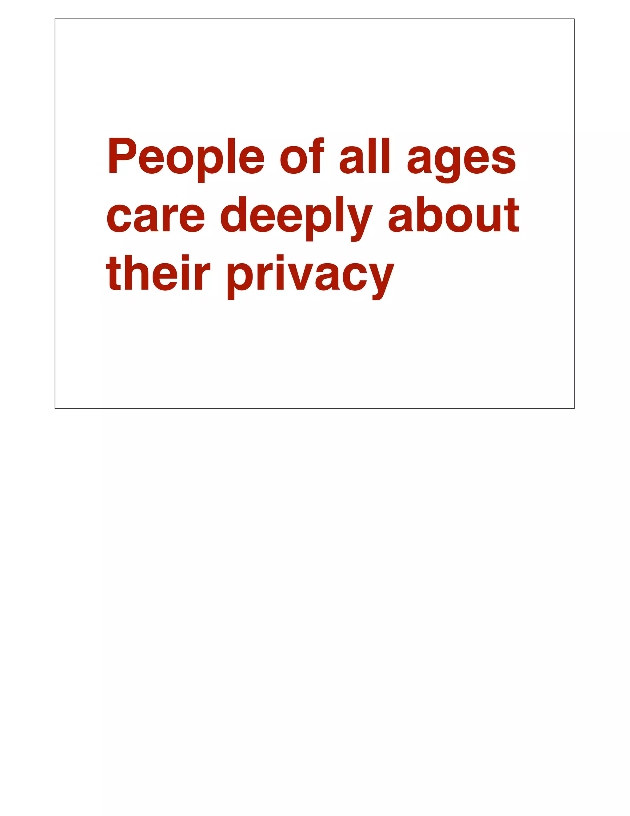 People of all ages
care deeply about
their privacy
 