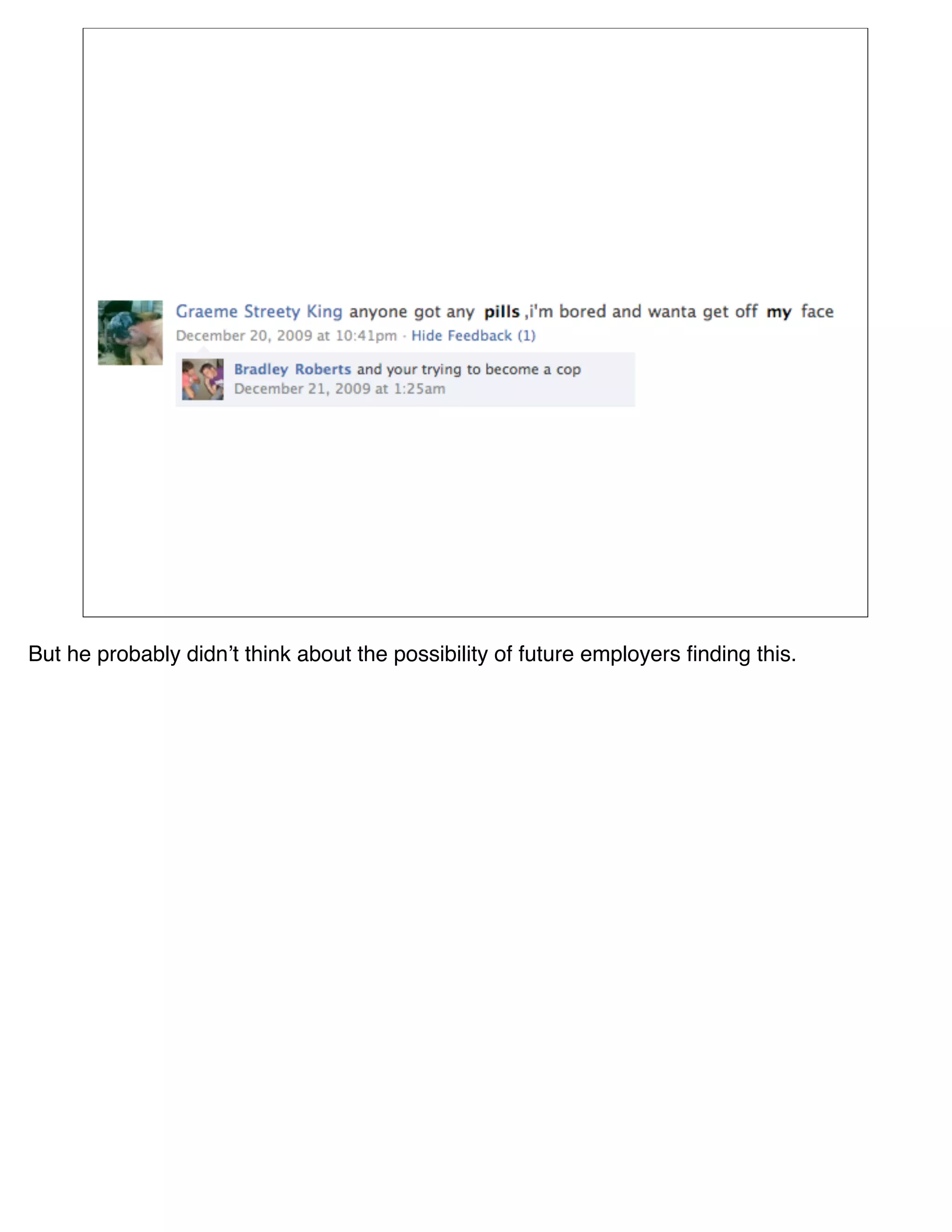 But he probably didnʼt think about the possibility of future employers ﬁnding this.
 