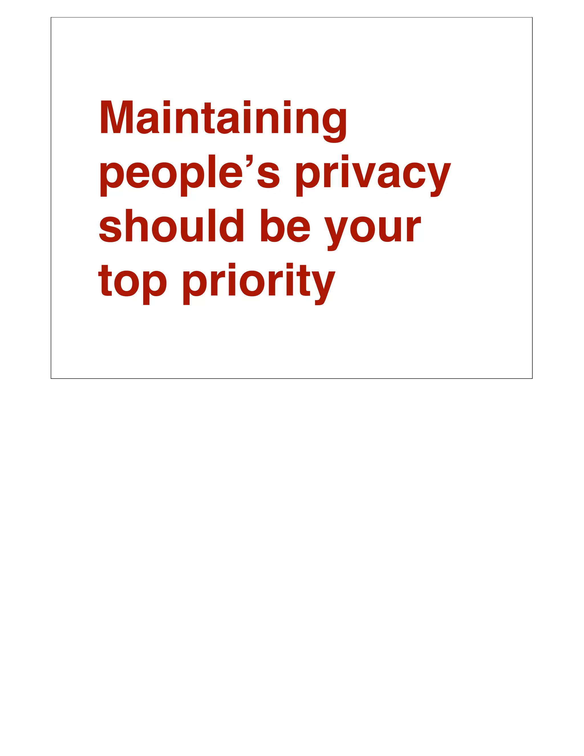 Maintaining
peopleʼs privacy
should be your
top priority
 