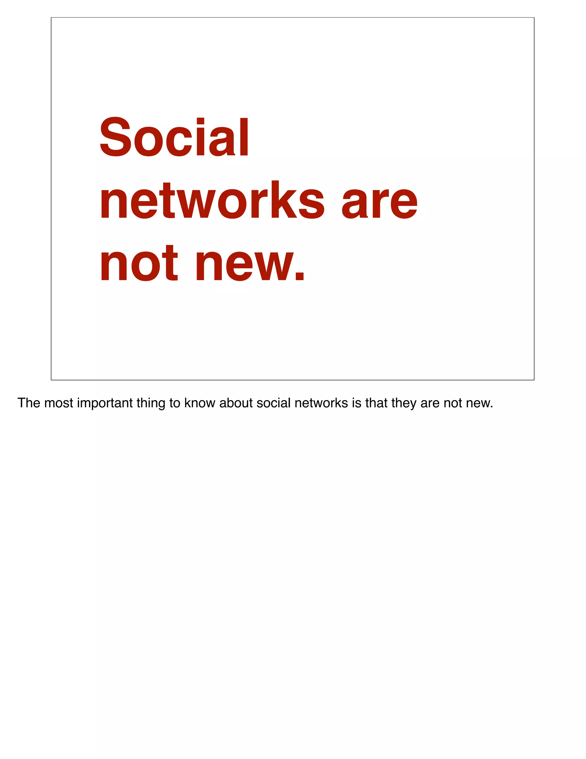 Social
             networks are
             not new.

The most important thing to know about social networks is that they are not new.
 