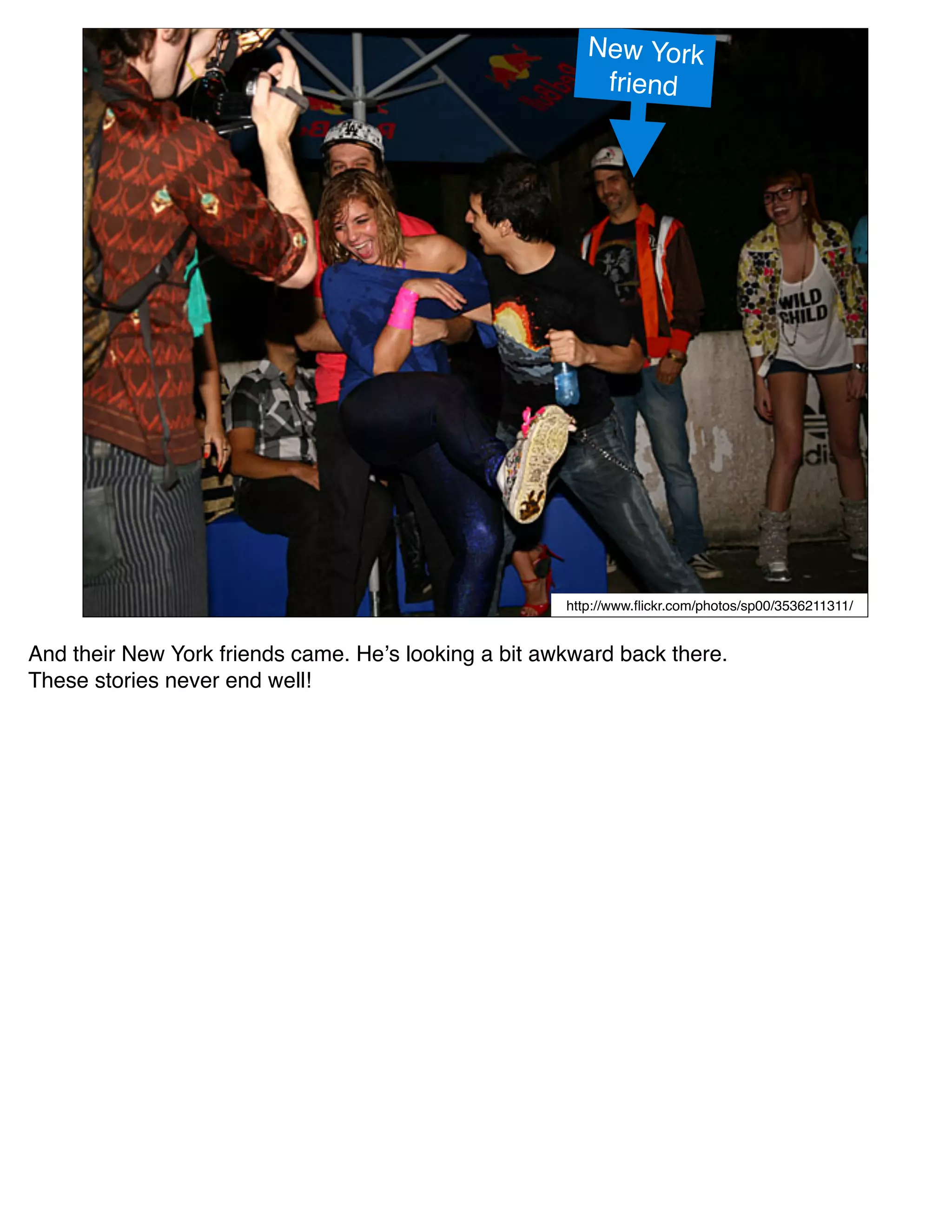 New York
                                                          friend




                                                      http://www.ﬂickr.com/photos/sp00/3536211311/


And their New York friends came. Heʼs looking a bit awkward back there.
These stories never end well!
 